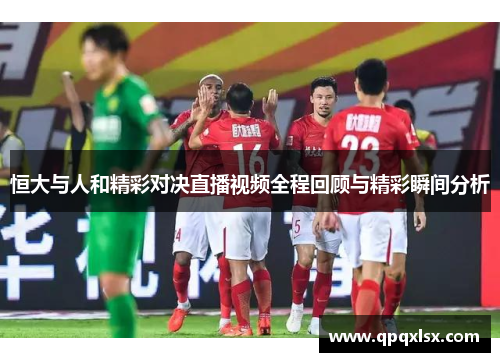 恒大与人和精彩对决直播视频全程回顾与精彩瞬间分析