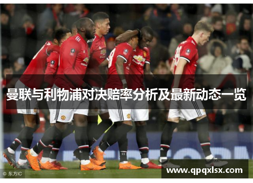 曼联与利物浦对决赔率分析及最新动态一览