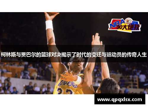 柯林斯与贾巴尔的篮球对决揭示了时代的变迁与运动员的传奇人生