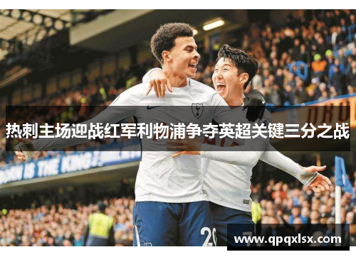 热刺主场迎战红军利物浦争夺英超关键三分之战