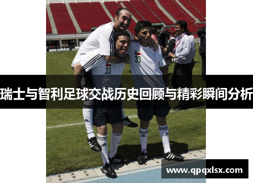 瑞士与智利足球交战历史回顾与精彩瞬间分析