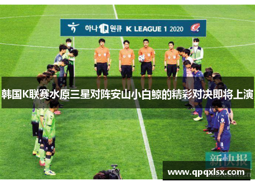 韩国K联赛水原三星对阵安山小白鲸的精彩对决即将上演