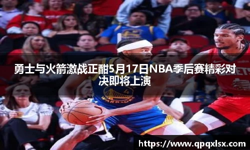 勇士与火箭激战正酣5月17日NBA季后赛精彩对决即将上演