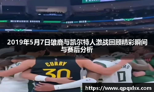 2019年5月7日雄鹿与凯尔特人激战回顾精彩瞬间与赛后分析