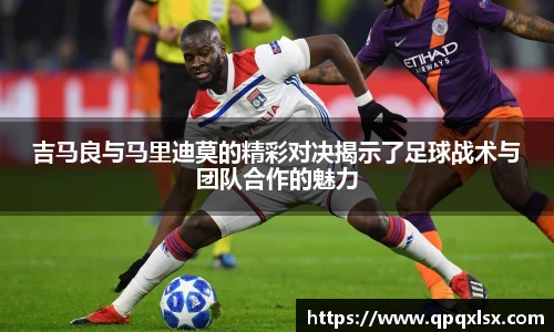 吉马良与马里迪莫的精彩对决揭示了足球战术与团队合作的魅力