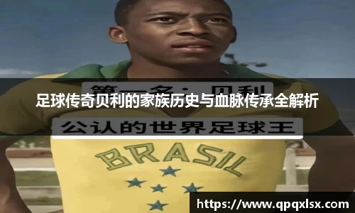 足球传奇贝利的家族历史与血脉传承全解析