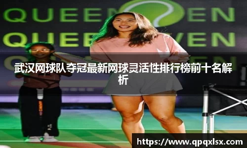 武汉网球队夺冠最新网球灵活性排行榜前十名解析