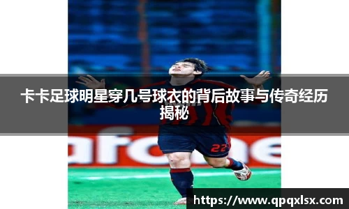 卡卡足球明星穿几号球衣的背后故事与传奇经历揭秘