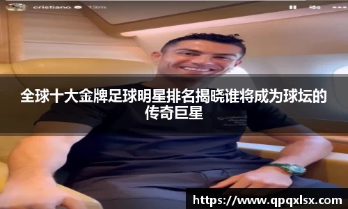 全球十大金牌足球明星排名揭晓谁将成为球坛的传奇巨星