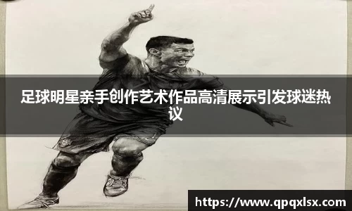 足球明星亲手创作艺术作品高清展示引发球迷热议