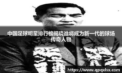 中国足球明星排行榜揭晓谁将成为新一代的球场传奇人物