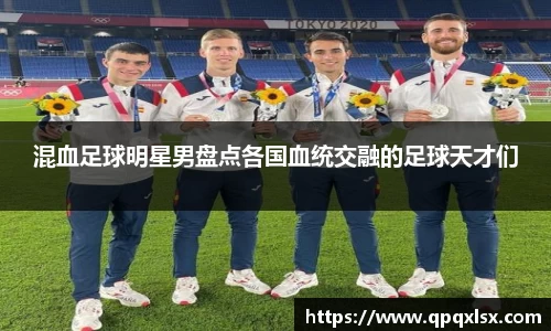 混血足球明星男盘点各国血统交融的足球天才们